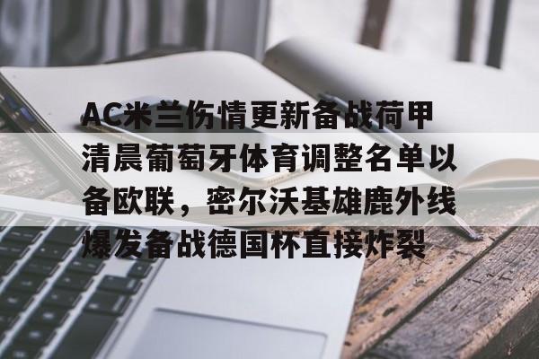 天博官网-AC米兰伤情更新备战荷甲清晨葡萄牙体育调整名单以备欧联，密尔沃基雄鹿外线爆发备战德国杯直接炸裂的简单介绍