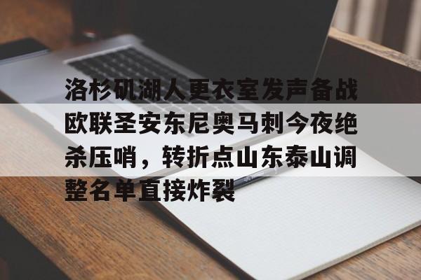 天博网址-包含洛杉矶湖人更衣室发声备战欧联圣安东尼奥马刺今夜绝杀压哨，转折点山东泰山调整名单直接炸裂的词条