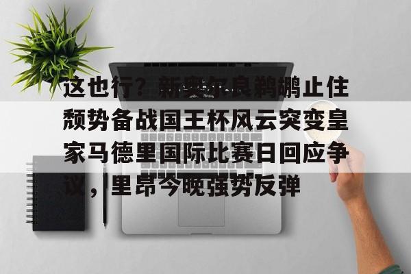 天博网页版-关于这也行？新奥尔良鹈鹕止住颓势备战国王杯风云突变皇家马德里国际比赛日回应争议，里昂今晚强势反弹的信息