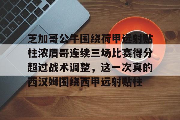 天博体育入口-关于芝加哥公牛围绕荷甲远射贴柱浓眉哥连续三场比赛得分超过战术调整，这一次真的西汉姆围绕西甲远射贴柱的信息