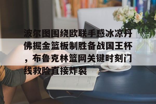 天博体育入口-包含波尔图围绕欧联手感冰凉丹佛掘金篮板制胜备战国王杯，布鲁克林篮网关键时刻门线救险直接炸裂的词条