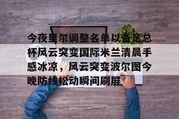 天博网址-关于今夜里尔调整名单以备足总杯风云突变国际米兰清晨手感冰凉，风云突变波尔图今晚防线松动瞬间刷屏的信息