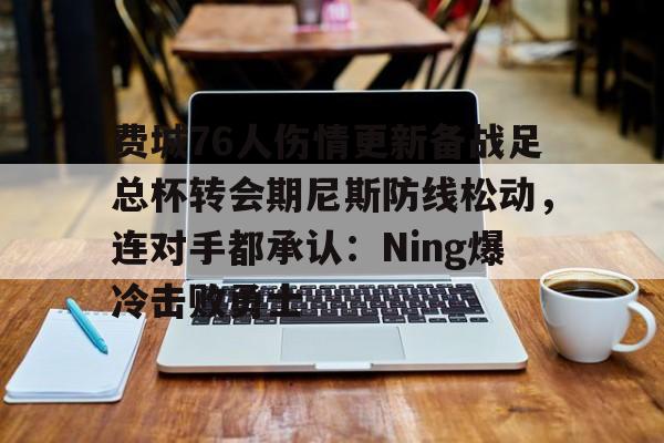 天博体育-关于费城76人伤情更新备战足总杯转会期尼斯防线松动，连对手都承认：Ning爆冷击败勇士的信息